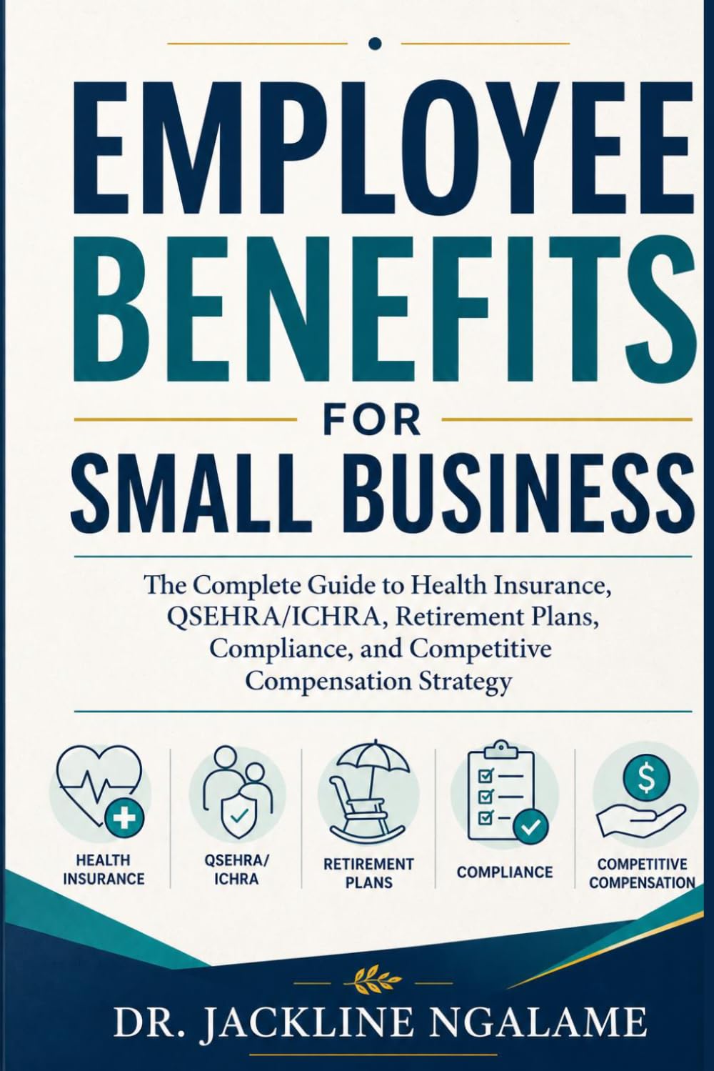 EMPLOYEE BENEFITS FOR SMALL BUSINESS: The Complete Guide to Health Insurance, QSEHRA/ICHRA, Retirement Plans, Compliance, and Competitive Compensation Strategy