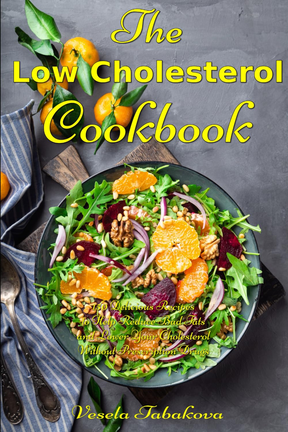 The Low Cholesterol Cookbook: 150 Delicious Recipes to Help Reduce Bad Fats and Lower Your Cholesterol Without Prescription Drugs: Hearth Health Diet Recipes