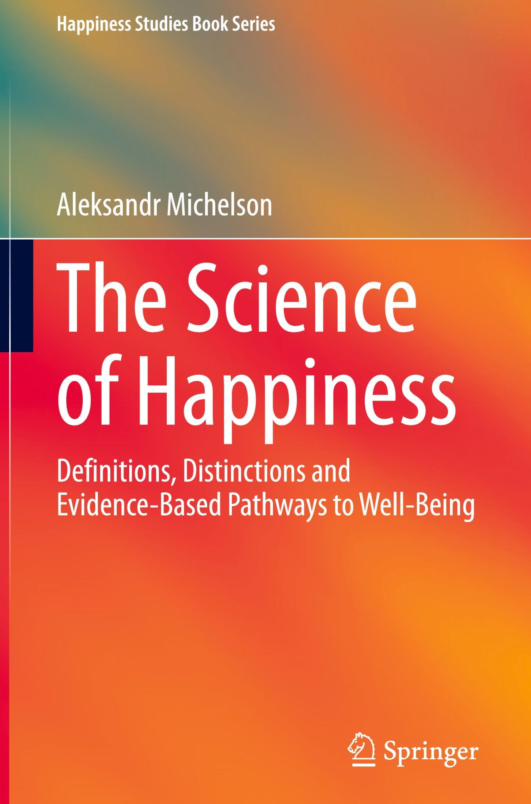 The Science of Happiness: Definitions, Distinctions and Evidence-Based Pathways to Well-Being (Happiness Studies Book Series)