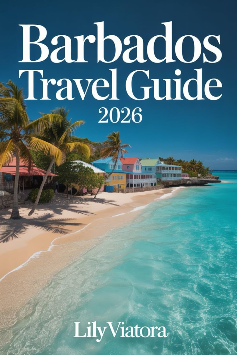 BARBADOS TRAVEL GUIDE 2026: Smart Planning, Cultural Insight and Practical Itineraries for a Confident Island Experience