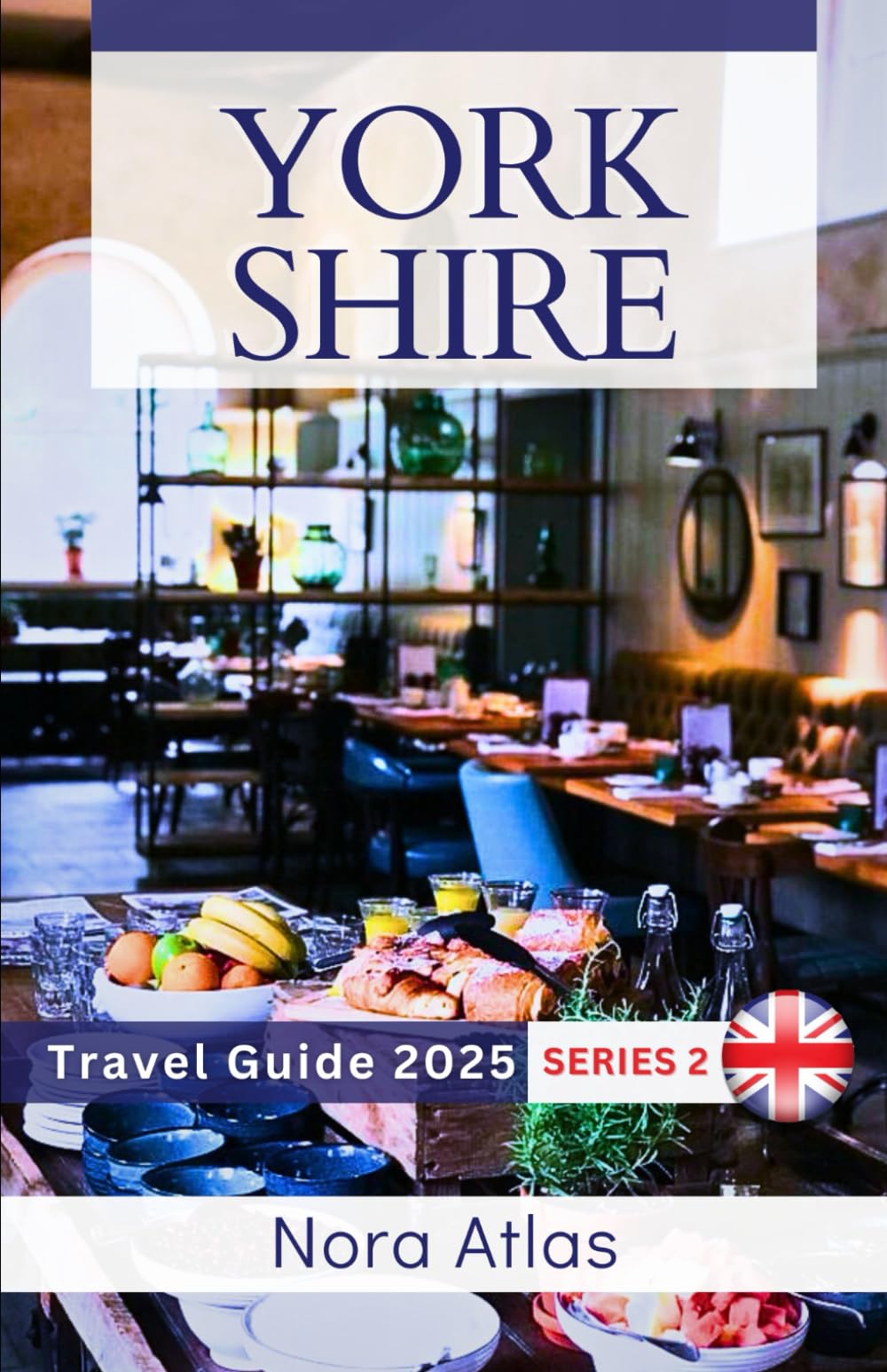 Yorkshire Travel Guide 2025 (series 2): Food & Culinary Travel : Savor Local Flavors, Discover Food Markets, and Indulge in Yorkshire’s Dining Scene