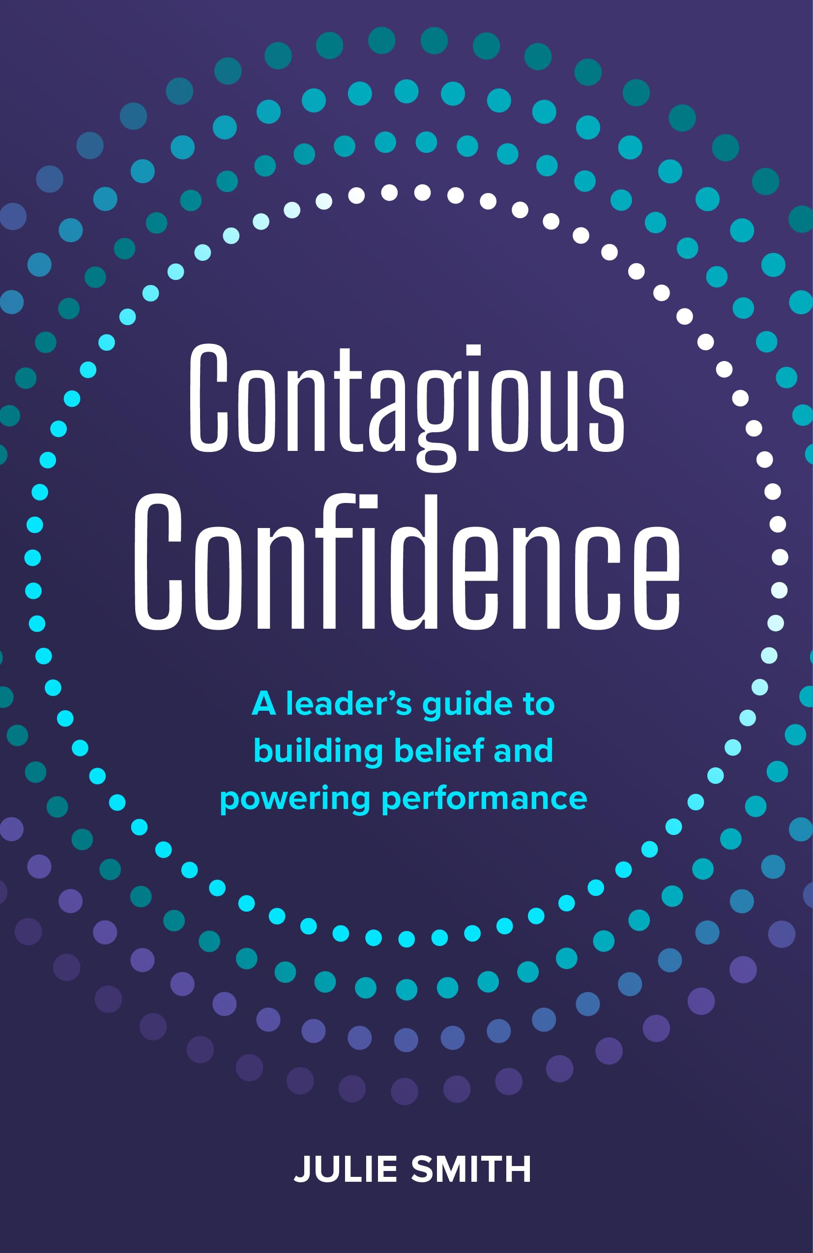 Contagious Confidence: A leader’s guide to building belief and powering performance