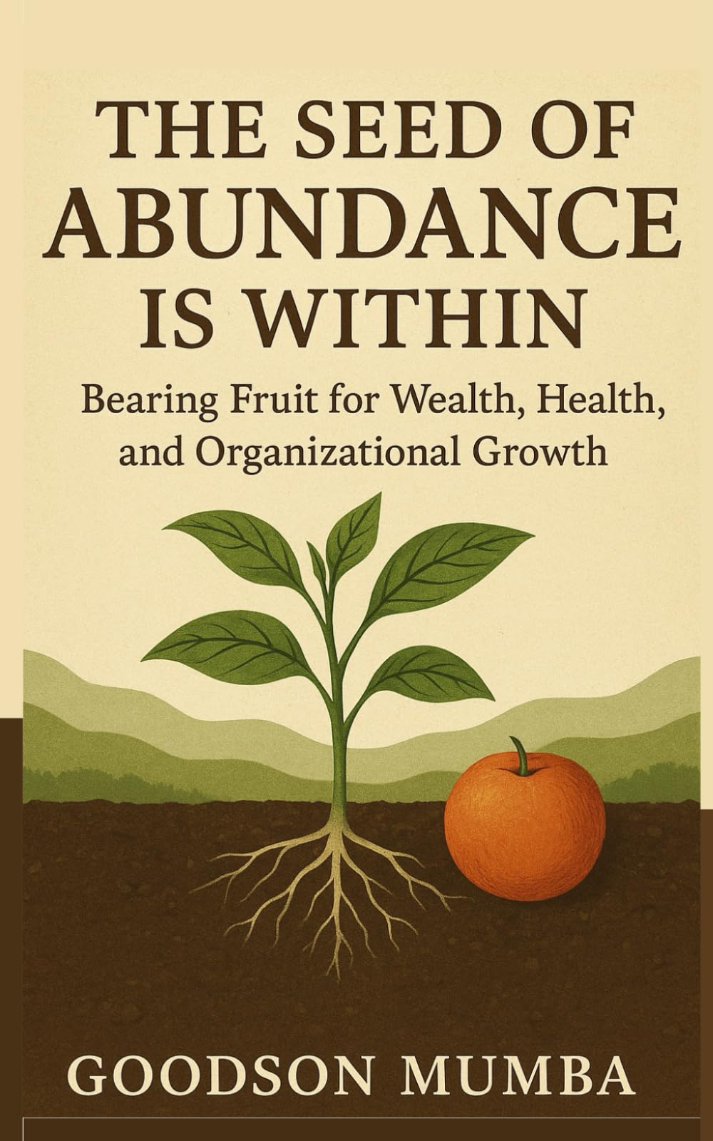THE SEED OF ABUNDANCE IS WITHIN: Bearing Fruit for Wealth, Health, and Organizational Growth by Goodson Mumba: