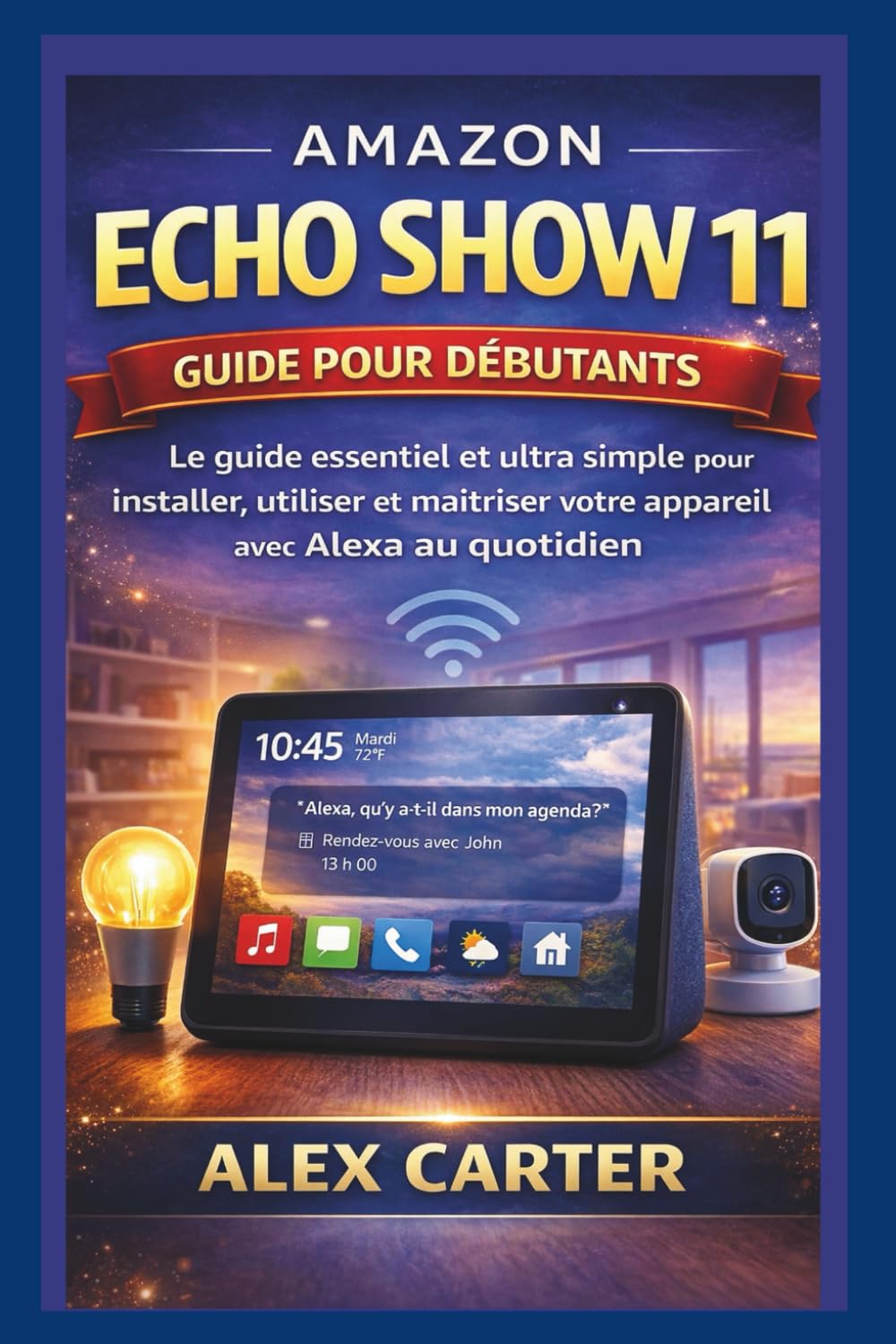 AMAZON ECHO SHOW 11 Guide pour débutants: Le guide essentiel et ultra simple pour installer, utiliser et maîtriser votre appareil avec Alexa au quotidien