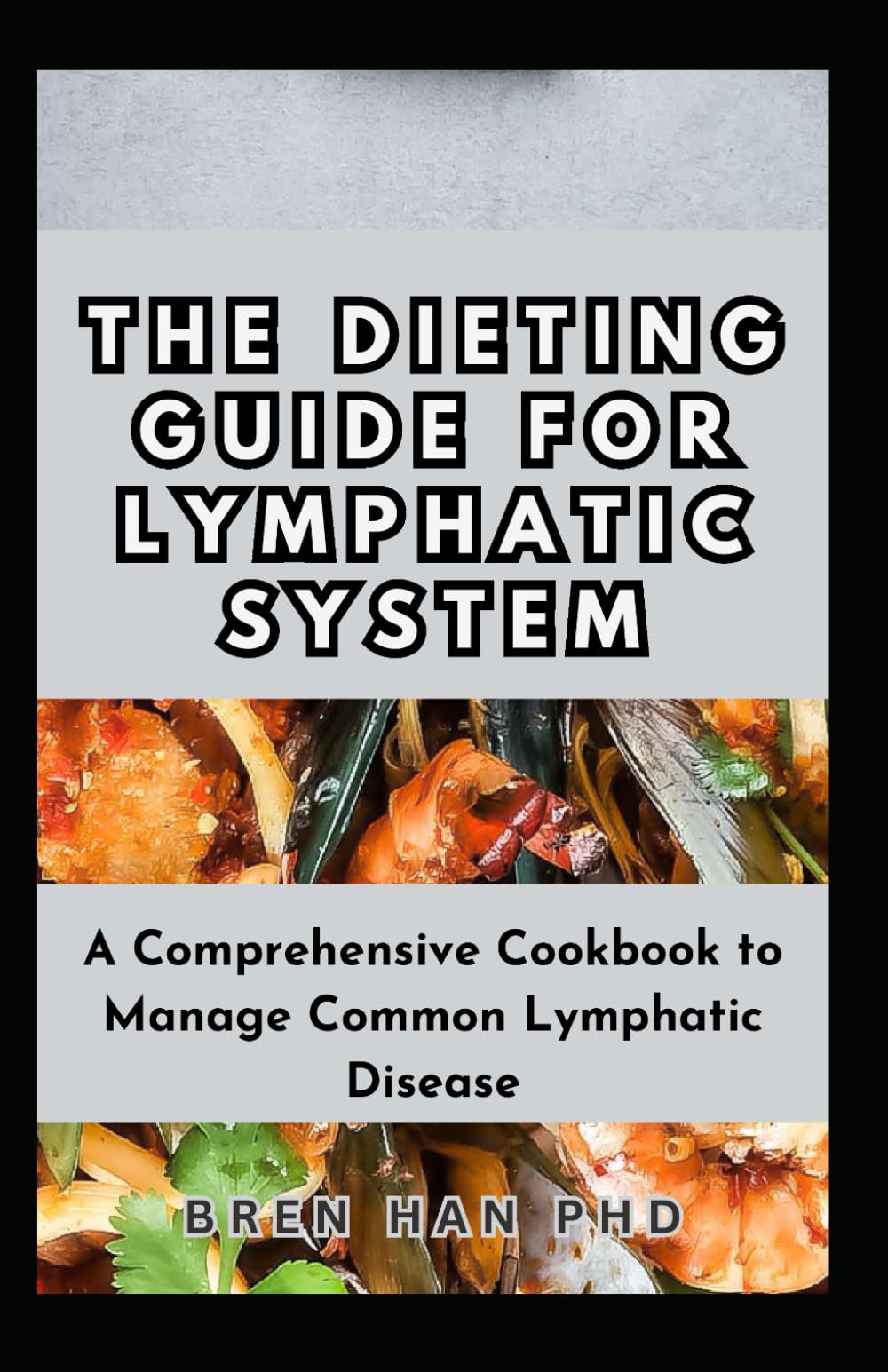 THE DIETING GUIDE FOR LYMPHATIC SYSTEM: A Comprehensive Cookbook to Manage Common Lymphatic Disease