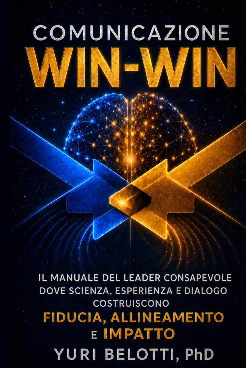 COMUNICAZIONE “WIN‑WIN”: Il Manuale Del Leader Consapevole Dove Scienza, Esperienza e Dialogo Costruiscono Fiducia, Allineamento e Impatto