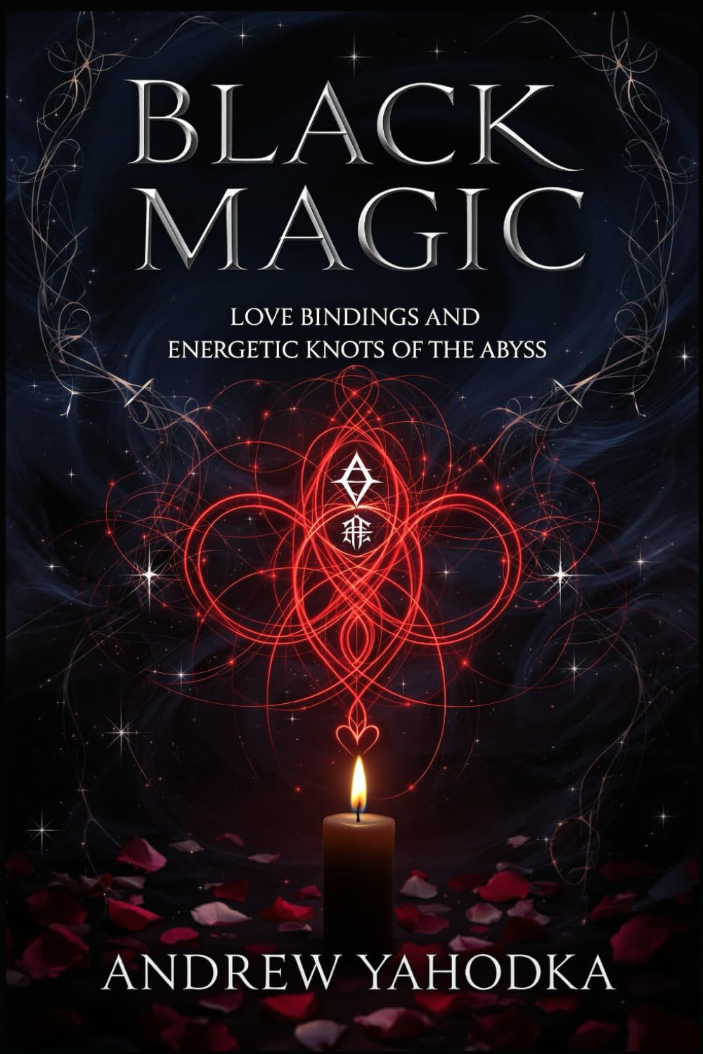 Black Magic — Love Bindings and Energetic Knots of the Abyss (Black Magic: Tomes of Darkness — The Forbidden Grimoires of Eternal Night)