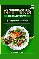 LIVRO DE COZINHAS PARA DIABÉTICOS PARA INICIANTES: Um guia para controlar o diabetes com receitas rápidas, fáceis, deliciosas e saudáveis (Dutch diabetic cookbook) (Portuguese Edition)