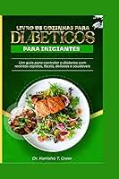 LIVRO DE COZINHAS PARA DIABÉTICOS PARA INICIANTES: Um guia para controlar o diabetes com receitas rápidas, fáceis, deliciosas e saudáveis (Dutch diabetic cookbook) (Portuguese Edition)