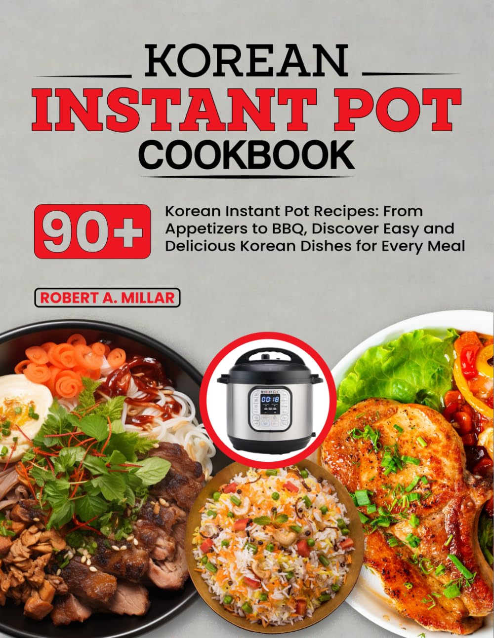 Korean Instant Pot Cookbook: 90+ Korean Instant Pot Recipes: From Appetizers to BBQ, Discover Easy and Delicious Korean Dishes for Every Meal