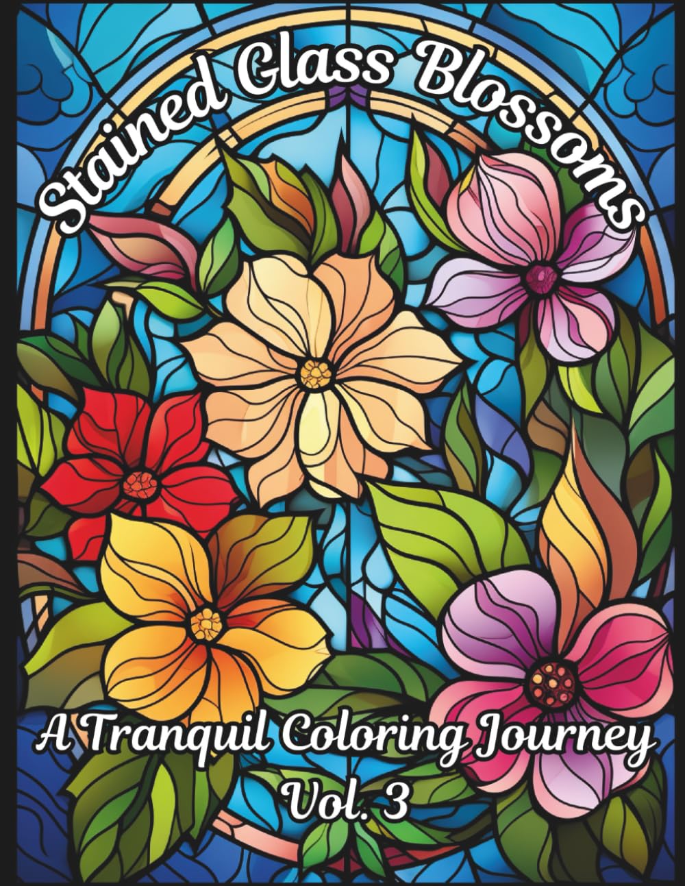 Stained Glass Blossoms: A Tranquil Coloring Journey Vol. 3: Adult Coloring Book of Beautiful Stained Glass Flowers for Relaxation and Mindfulness (Stained Glass Blossoms Adult Coloring Book)