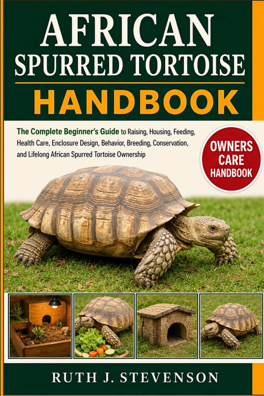 AFRICAN SPURRED TORTOISE HANDBOOK: The Complete Beginner’s Guide to Raising, Housing, Feeding, Health Care, Enclosure Design, Behavior, Breeding, ... Lifelong African Spurred Tortoise Ownership