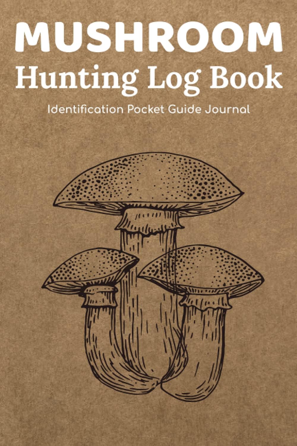 Mushroom Hunting Log Book: Mushroom Identification Pocket Guide Journal/Mushroom Foraging Notebook For Wild,Fungi & Dried Shroom/Plant ... Mushroom Cultivation Record For Adults & Kids