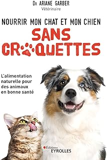 Nourrir mon chat et mon chien sans croquettes: L'alimentation naturelle pour des animaux en bonne santé