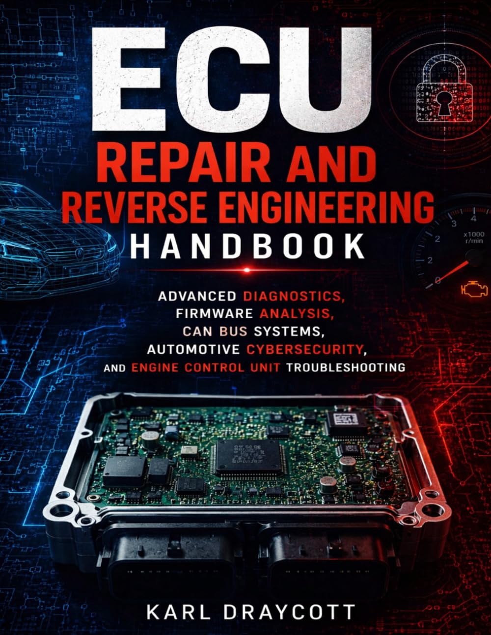 ECU Repair and Reverse Engineering Handbook: Advanced Diagnostics, Firmware Analysis, CAN Bus Systems, Automotive Cybersecurity, and Engine Control Unit Troubleshooting