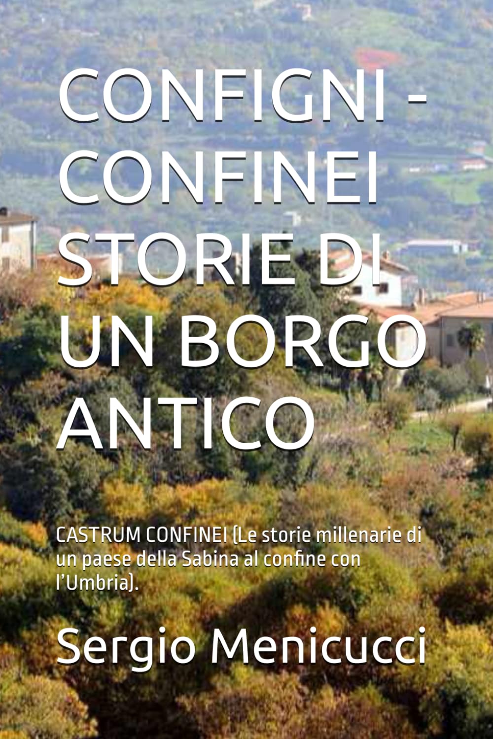 CONFIGNI - CONFINEI STORIE DI UN BORGO ANTICO: CASTRUM CONFINEI (Le storie millenarie di un paese della Sabina al confine con l’Umbria).