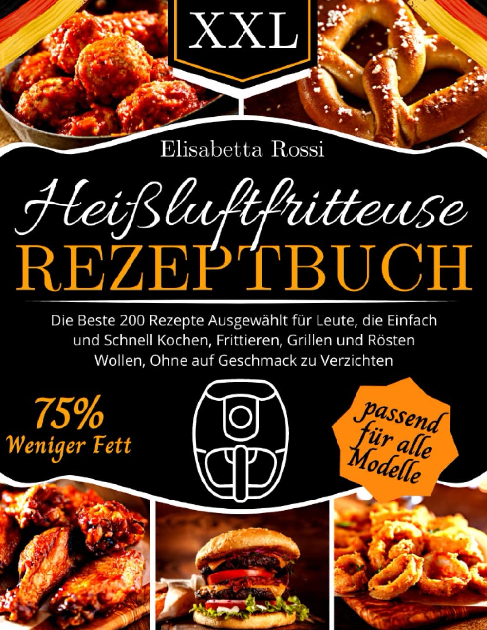 Heißluftfritteuse Rezeptbuch XXL: Die Beste 200 Rezepte, Ausgewählt für Leute, die Einfach und Schnell Kochen, Frittieren, Grillen und Rösten Wollen, Ohne auf Geschmack zu Verzichten (Farbversion)