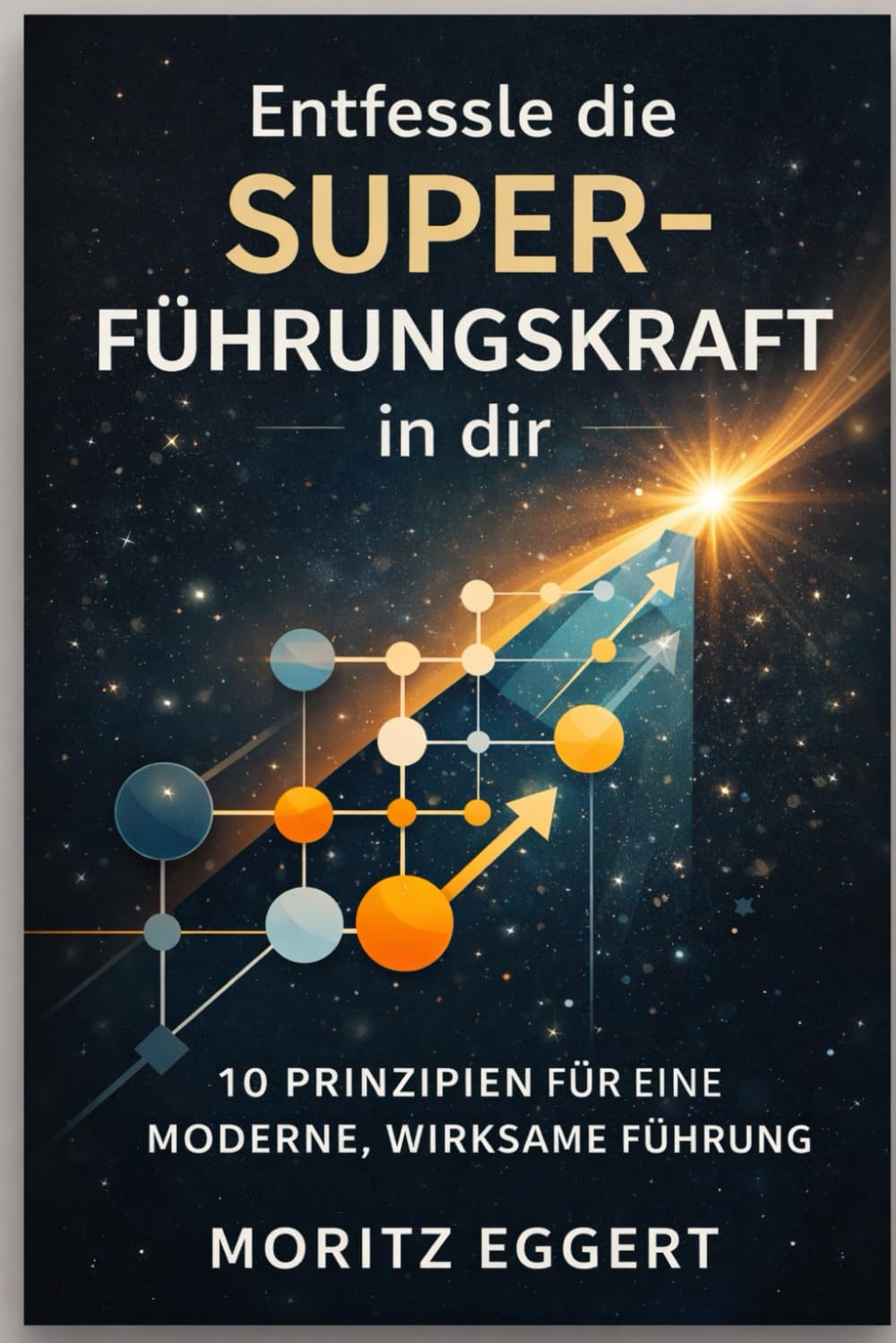 Entfessle die SUPER-Führungskraft in Dir: 10 Prinzipien für eine moderne, wirksame Führung