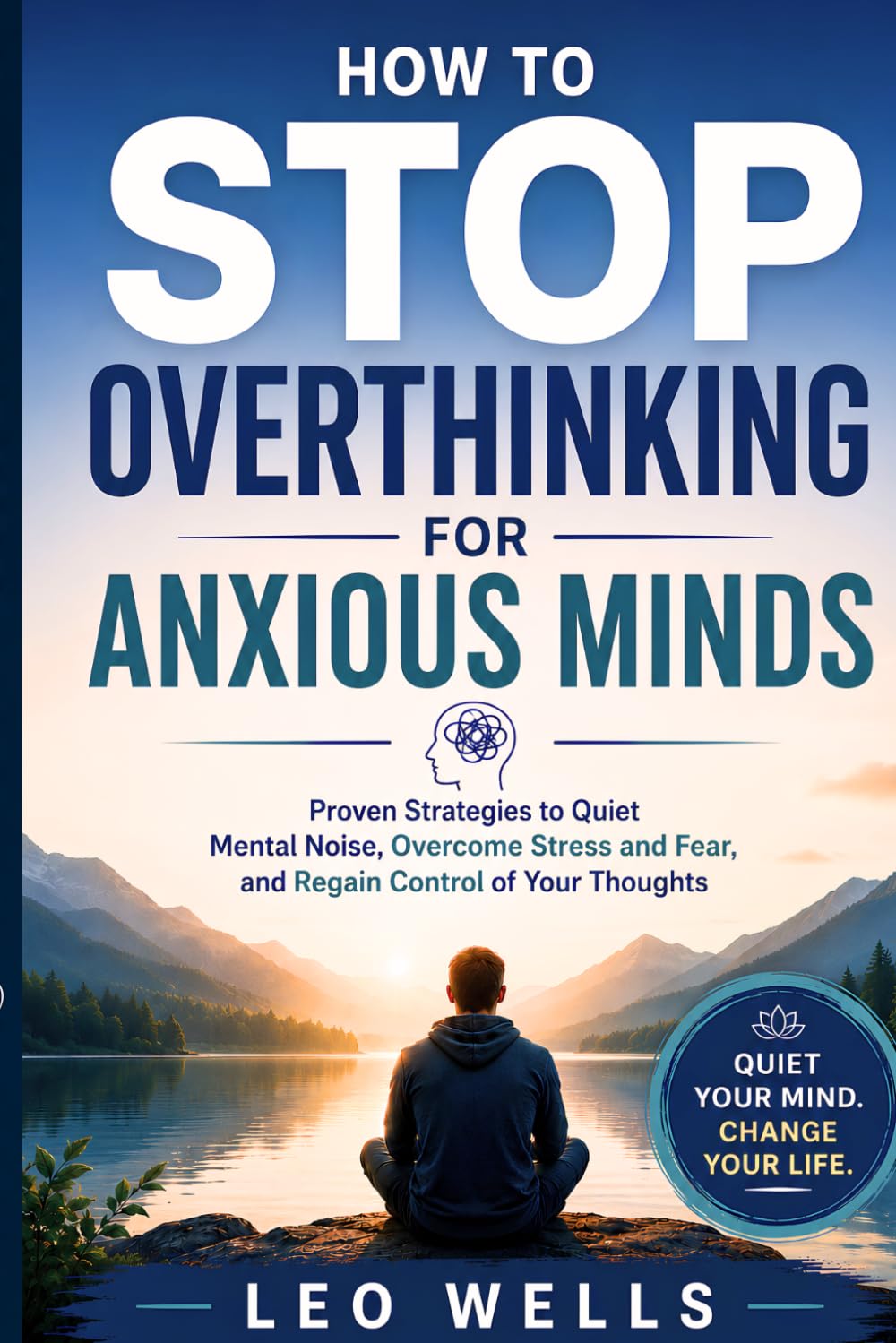 How to Stop Overthinking for Anxious Minds: Proven Strategies to Quiet Mental Noise, Overcome Stress and Fear, and Regain Control of Your Thoughts