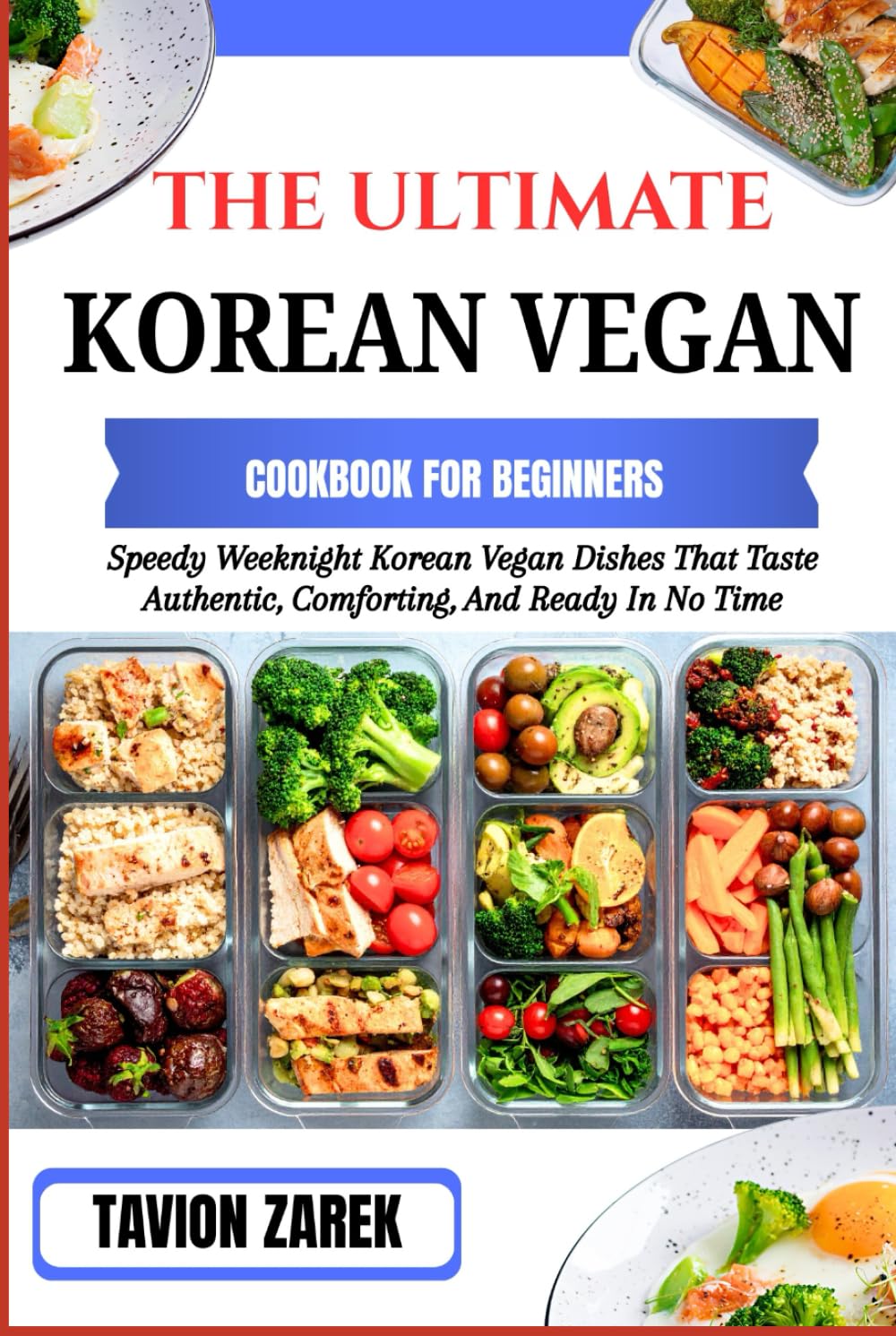 THE ULTIMATE KOREAN VEGAN COOKBOOK FOR BEGINNERS: Speedy Weeknight Korean Vegan Dishes That Taste Authentic, Comforting, And Ready In No Time