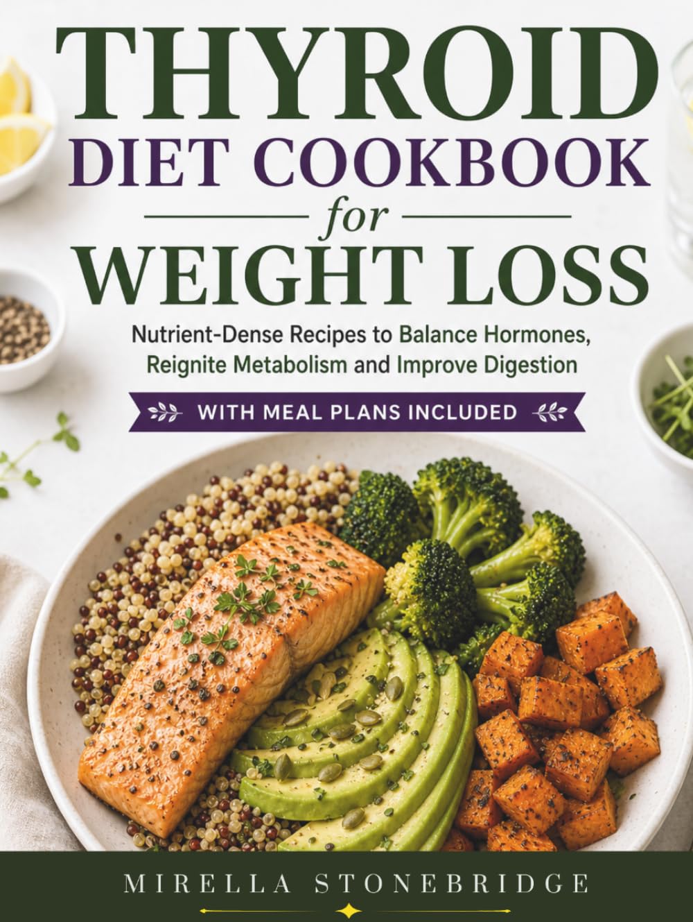 Thyroid Diet Cookbook for Weight Loss: Nutrient-Dense Recipes to Balance Hormones, Reignite Metabolism and Improve Digestion with Meal Plans included