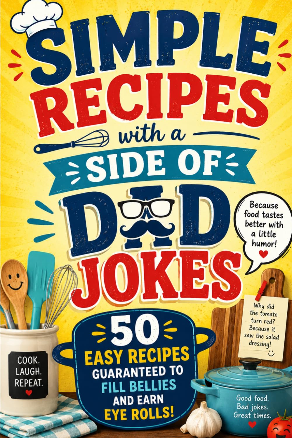 Simple Recipes with a Side of Dad Jokes: 50 Recipes Guaranteed to Fill Bellies and Earn Eye Rolls!