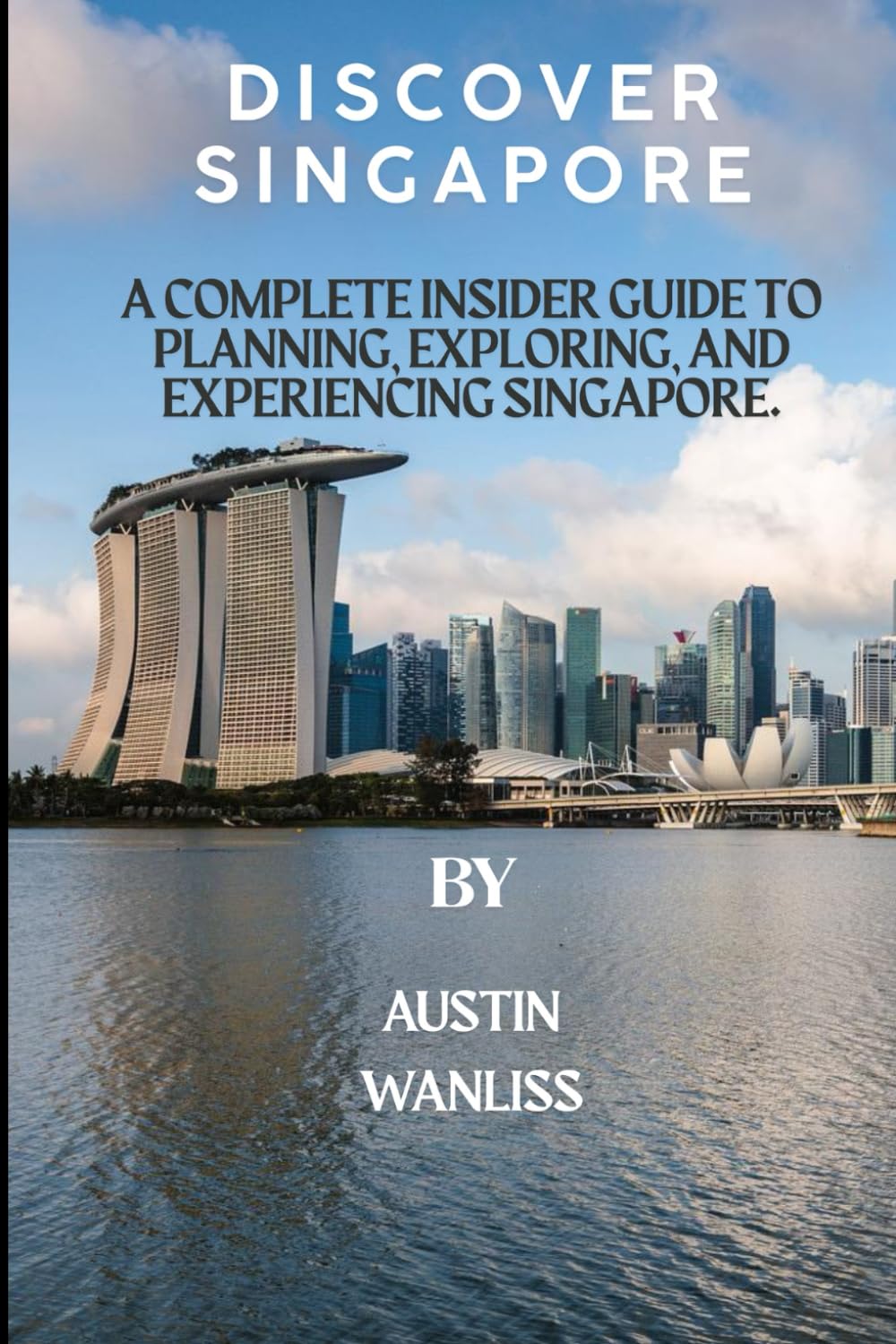 DISCOVER SINGAPORE: A Complete Insider Guide to Planning, Exploring, and Experiencing Singapore.