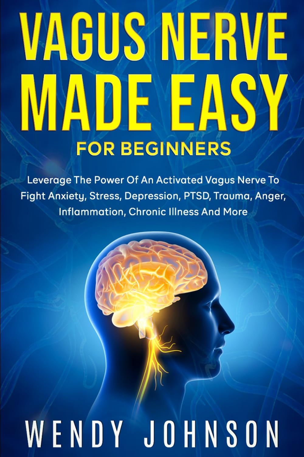 Vagus Nerve Made Easy For Beginners: Leverage The Power Of An Activated Vagus Nerve To Fight Anxiety, Stress, Depression, PTSD, Trauma, Anger, Inflammation, Chronic Illness And More!