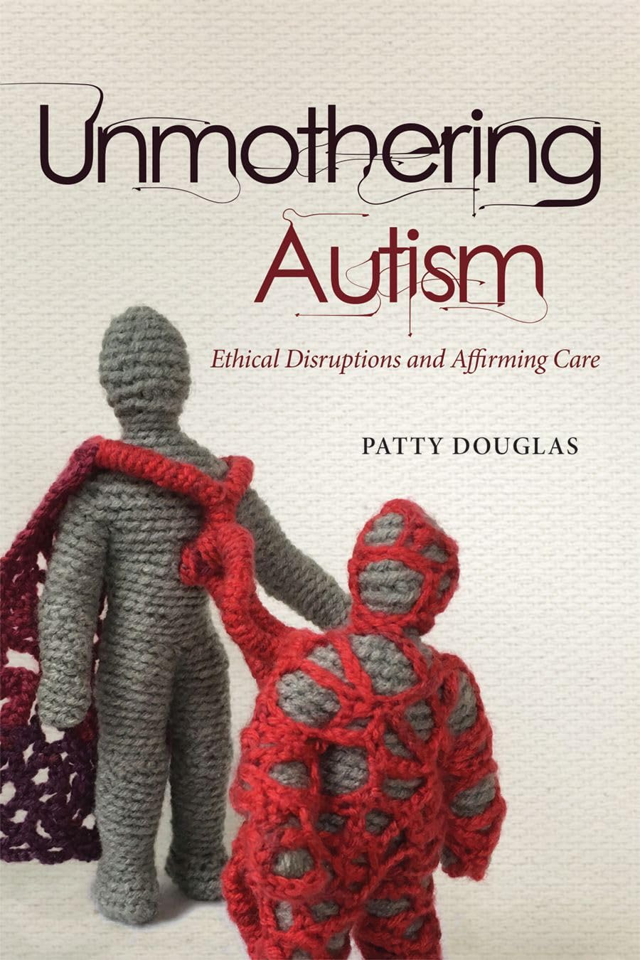 Unmothering Autism: Ethical Disruptions and Affirming Care (Disability Culture and Politics)