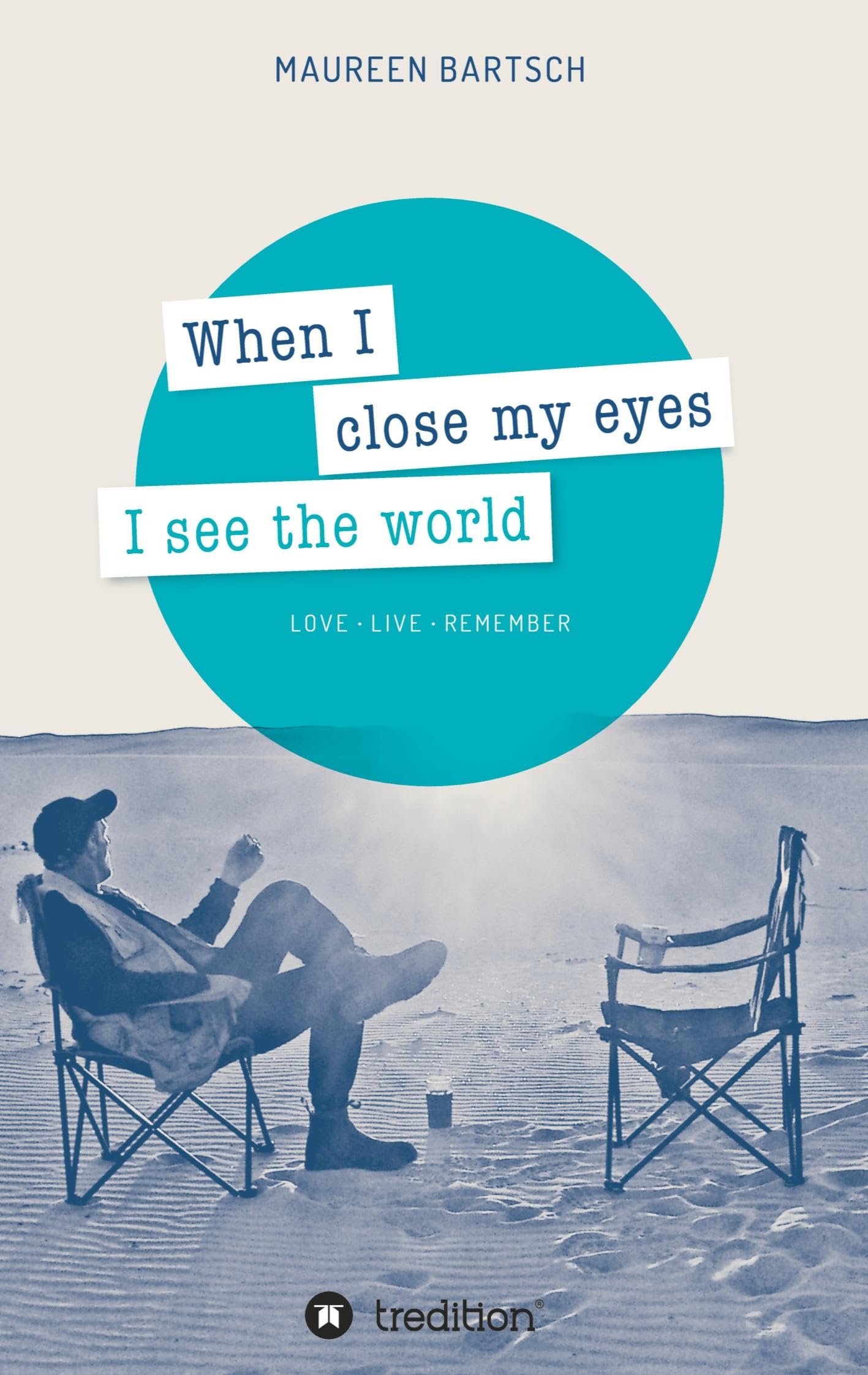When I close my eyes I see the world: Love - Live - Remember