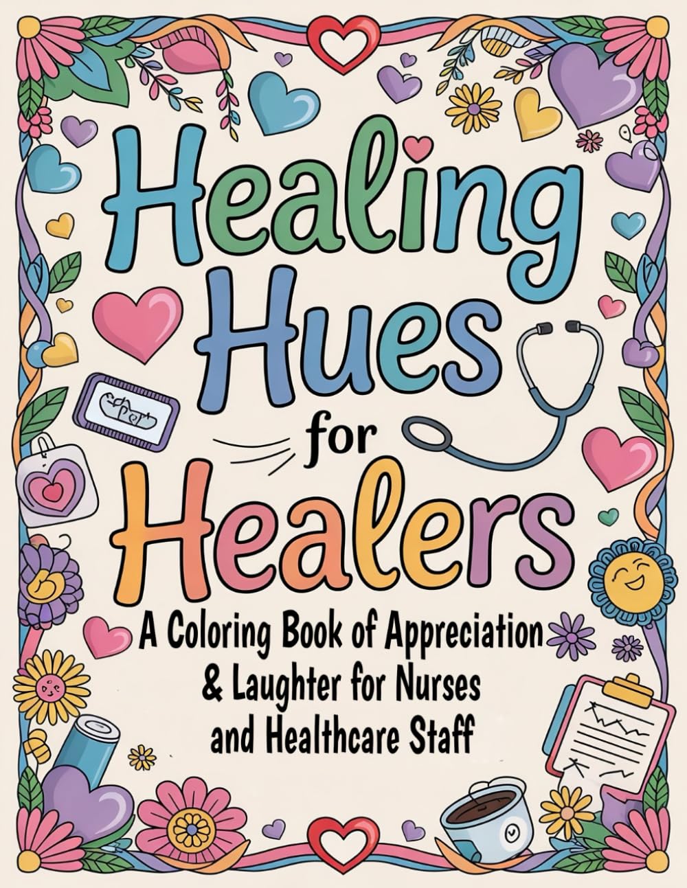 Healing Hues for Healers: A Coloring Book of Appreciation & Laughter for Nurses and Healthcare Staff