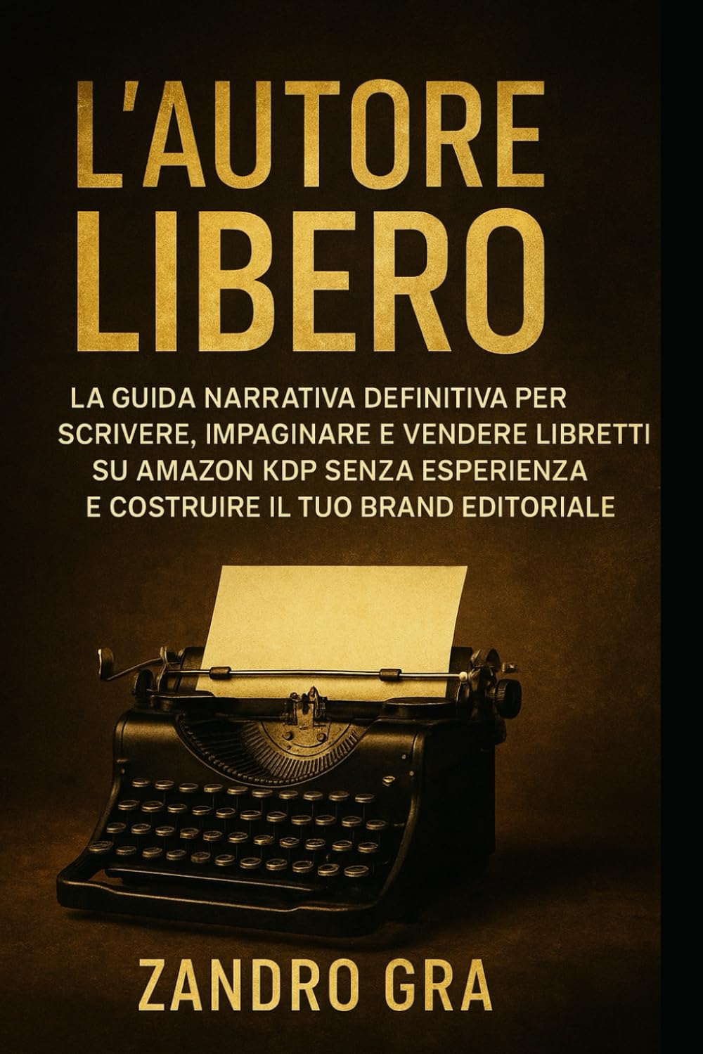 L'Autore Libero: La guida narrativa definitiva per scrivere, impaginare e vendere libretti su Amazon KDP senza esperienza e costruire il tuo brand editoriale