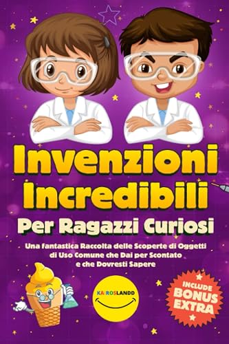 Invenzioni Sorprendenti per Ragazzi Curiosi: Una Sbalorditiva Raccolta sulle Bizzarre Origini di Oggetti di Uso Quotidiano che Non Puoi Non Sapere! (Include Bonus &amp; Quiz)