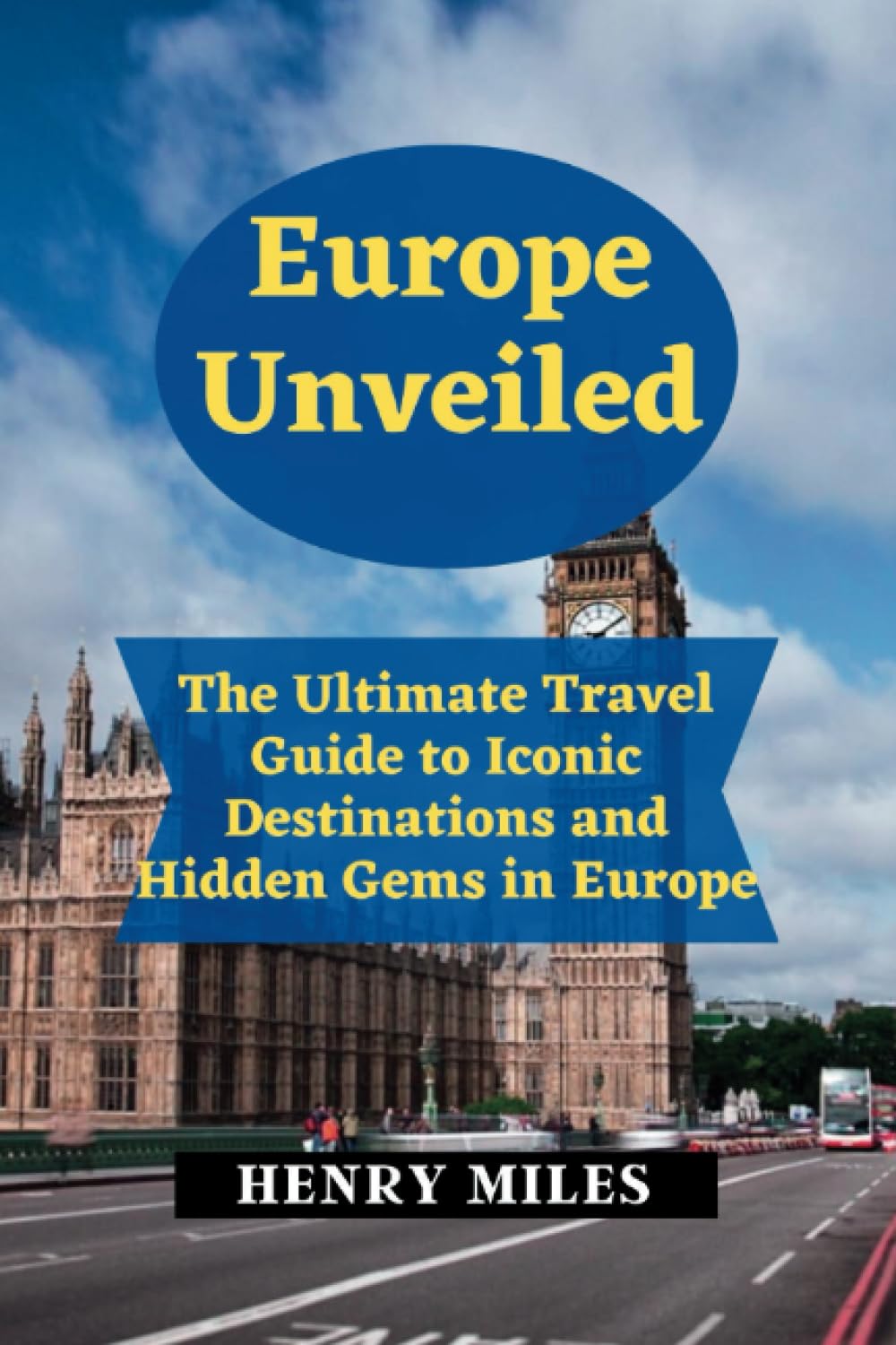 Europe Unveiled: The Ultimate Travel Guide to Iconic Destinations and Hidden Gems in Europe (All Visitors and Tourists Travel Guides.)