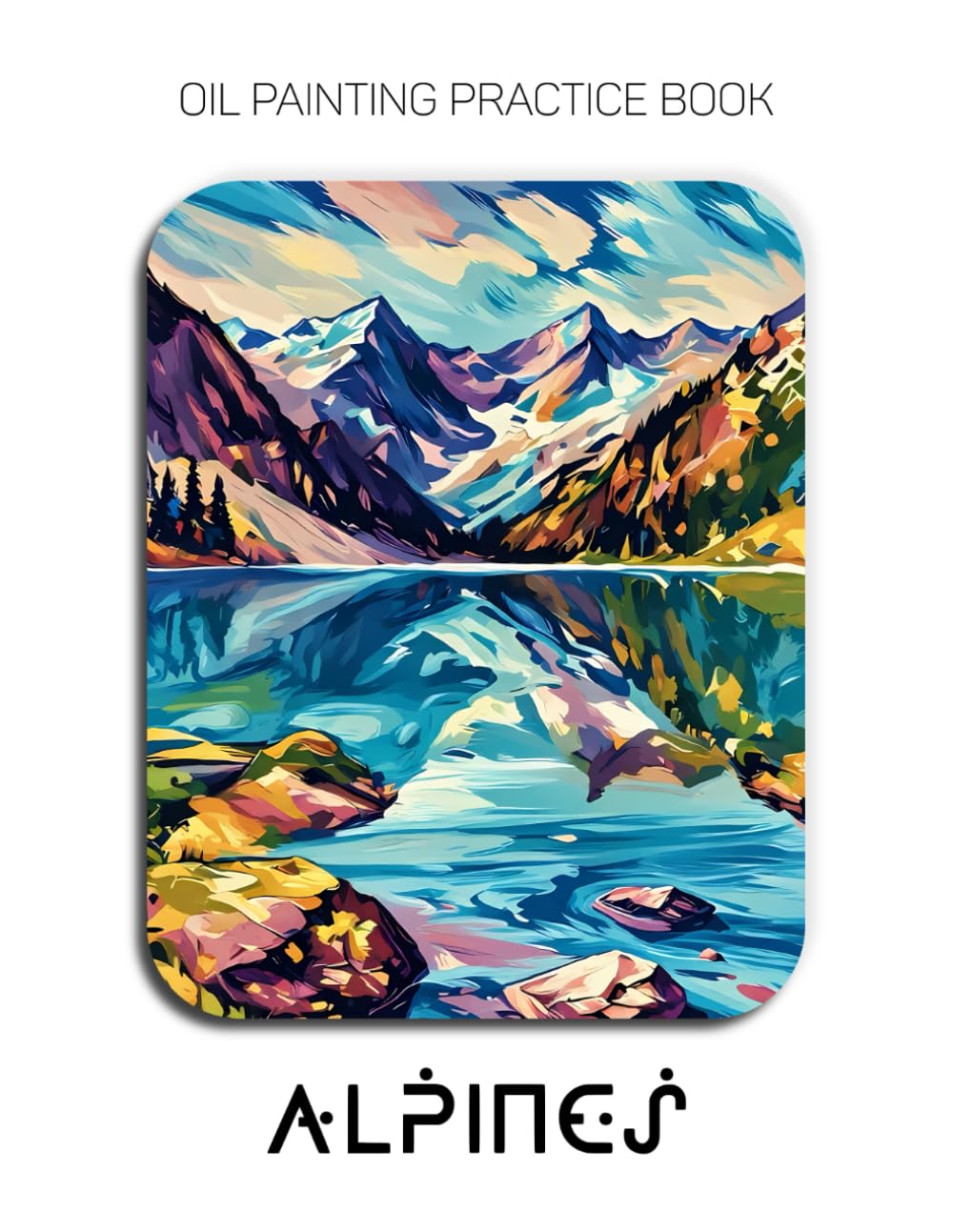 Oil Painting Practice Book - Alpines: Mastering Mountain Landscapes, Wildflower Meadows, and Thick Impasto Textures