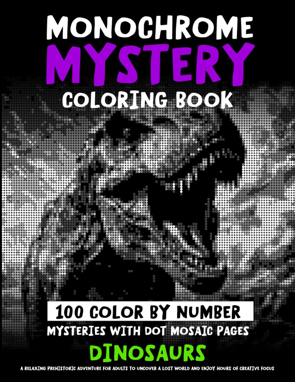 Monochrome Mystery Coloring Book - 100 Color By Number Mysteries With Dot Mosaic Pages - DINOSAURS: A Relaxing Prehistoric Adventure For Adults To ... Focus (Monochrome Dot Mosaic Coloring Books)