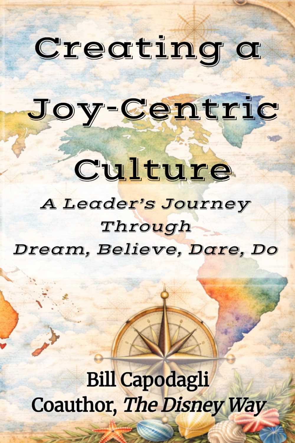 Creating a Joy-Centric Culture: A Leader’s Journey Through Dream, Believe, Dare, Do - Book by Bill Capodagli