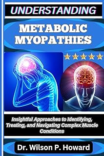 UNDERSTANDING METABOLIC MYOPATHIES: Insightful Approaches to Identifying, Treating, and Navigating Complex Muscle Conditions