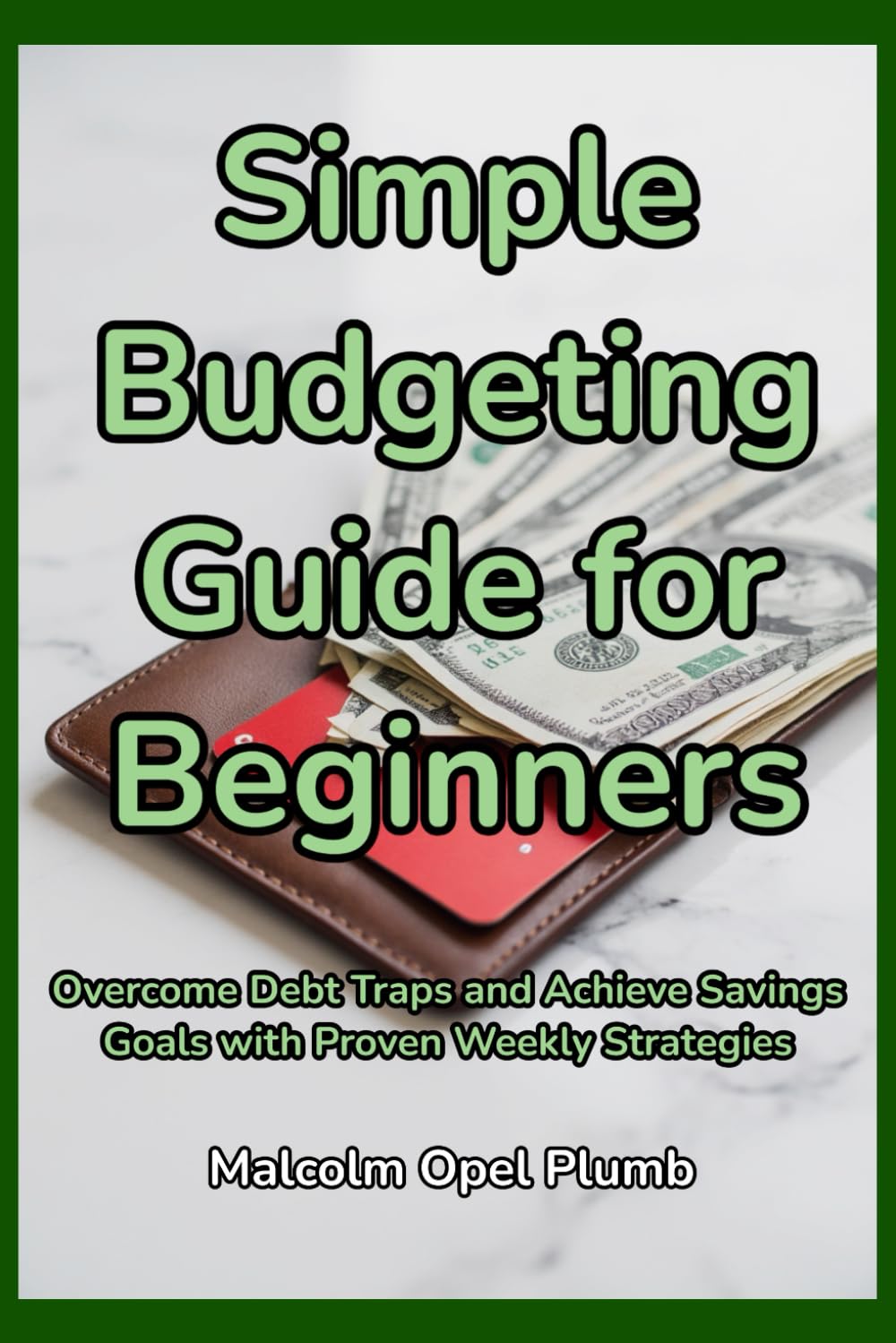 Simple Budgeting Guide for Beginners: Overcome Debt Traps and Achieve Savings Goals with Proven Weekly Strategies