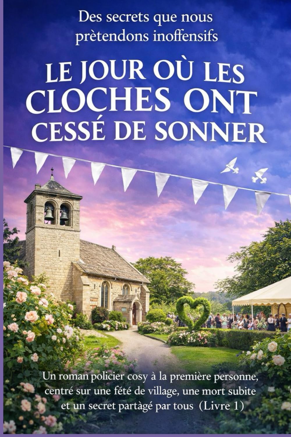 LE JOUR OÙ LES CLOCHES ONT CESSÉ DE SONNER: Un roman policier cosy à la première personne, centré sur une fête de village, une mort subite et un ... (Des secrets que nous prétendons inoffensifs)