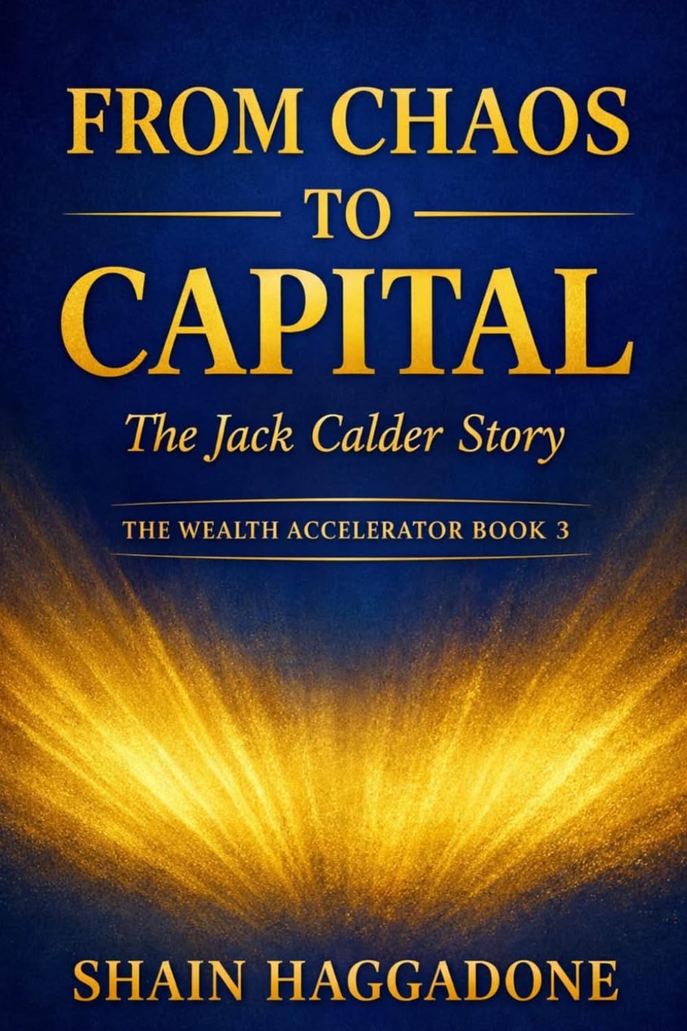 From Chaos to Capital: The Jack Calder Story: The Wealth Accelerator Book 3 (The Wealth Accelerator Series)