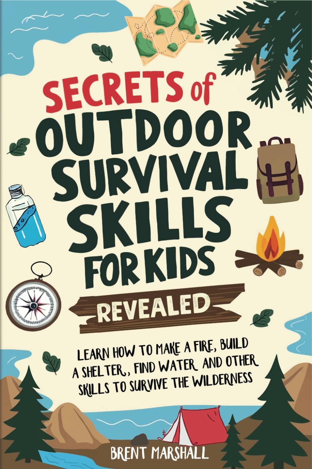 Secrets of Outdoor Survival Skills for Kids Revealed: Learn How to Make a Fire, Build a Shelter, Find Water and Other Skills to Survive the Wilderness