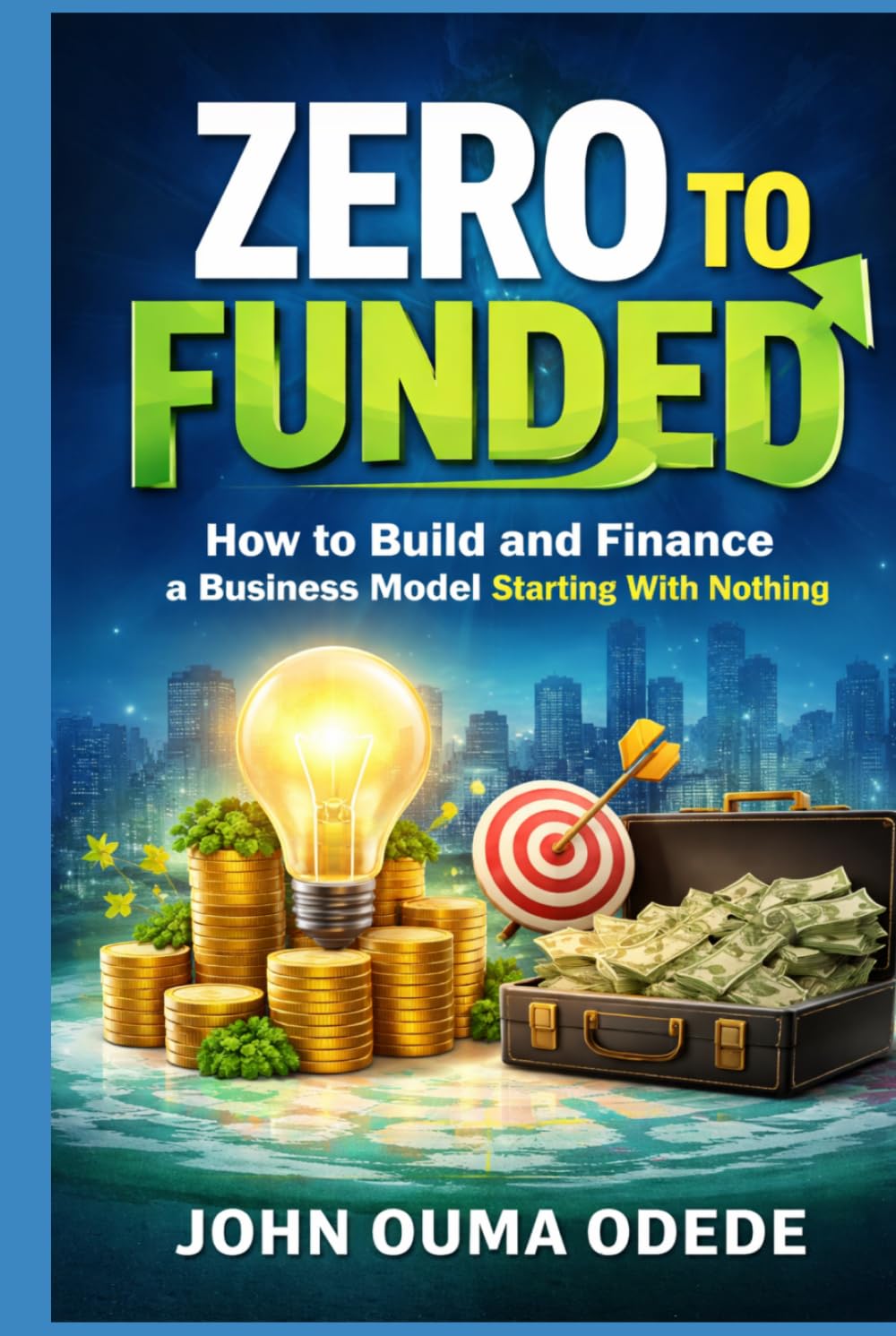 ZERO TO FUNDED: How to Build and Finance a Business Model Starting With Nothing