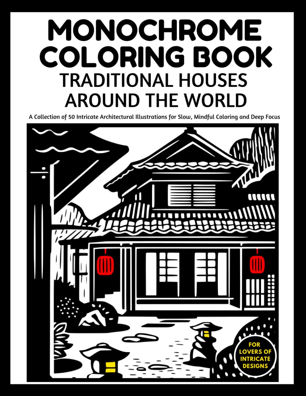 Monochrome Coloring Book Traditional Houses Around the World: A Collection of 50 Intricate Architectural Illustrations for Slow, Mindful Coloring and Deep Focus
