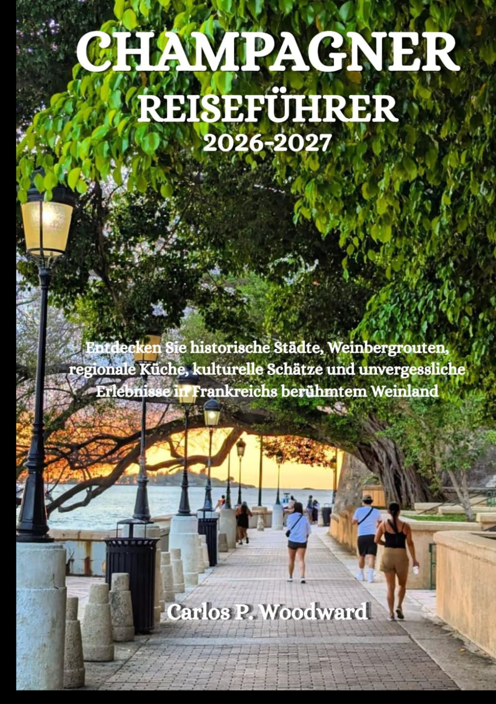 CHAMPAGNER REISEFÜHRER 2026-2027: Entdecken Sie historische Städte, Weinbergrouten, regionale Küche, kulturelle Schätze und unvergessliche Erlebnisse in Frankreichs berühmtem Weinland