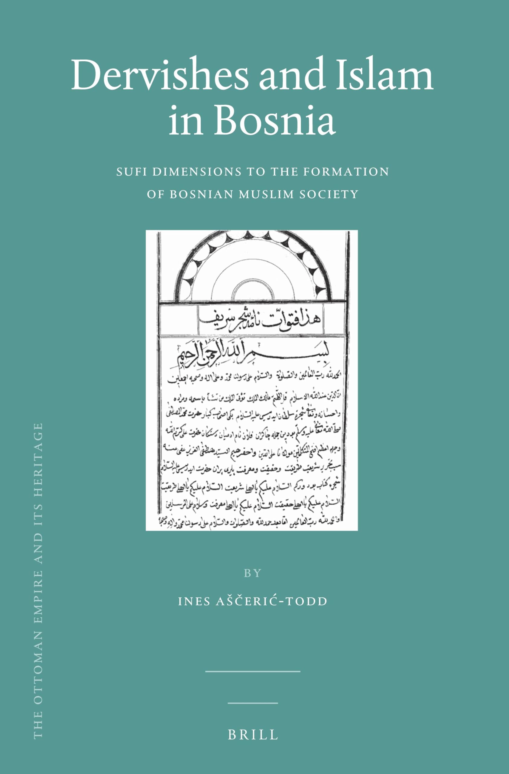 Dervishes and Islam in Bosnia: Sufi Dimensions to the Formation of Bosnian Muslim Society: 58 (The Ottoman Empire and its Heritage, 58)