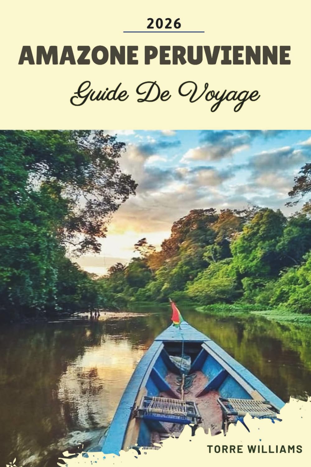 GUIDE DE VOYAGE AMAZONE PERUVIENNE 2026: Lodges dans la forêt tropicale, rencontres avec la faune, croisières sur l'Amazone, cultures autochtones et aventures en jungle