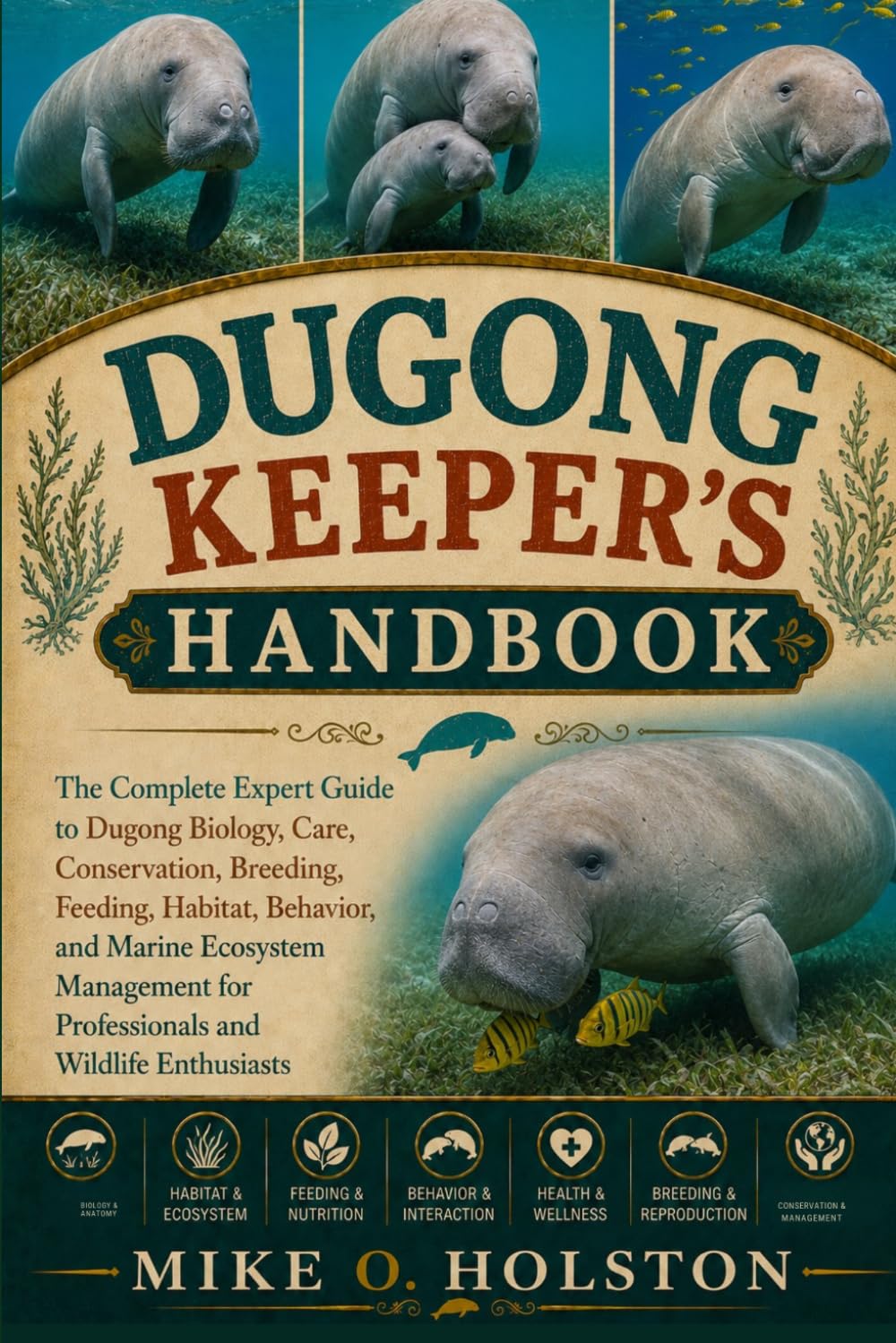 DUGONG KEEPER'S HANDBOOK: The Complete Expert Guide to Dugong Biology, Care, Conservation, Breeding, Feeding, Habitat, Behavior, and Marine Ecosystem ... for Professionals and Wildlife Enthusiasts