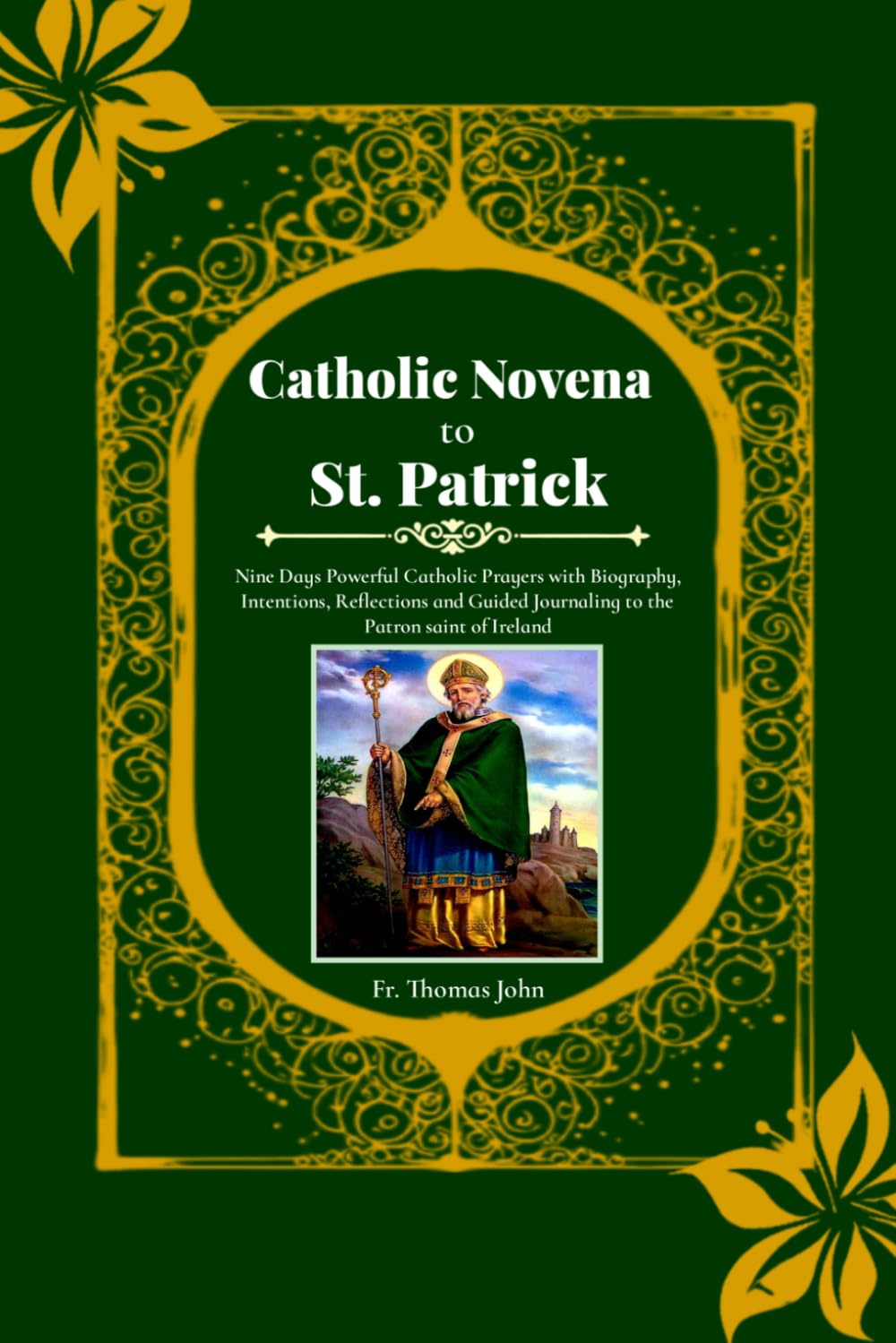 Catholic novena to St. Patrick: Nine Days Powerful Catholic Prayers with Biography, Intentions, Reflections and Guided Journaling to the Patron saint of Ireland