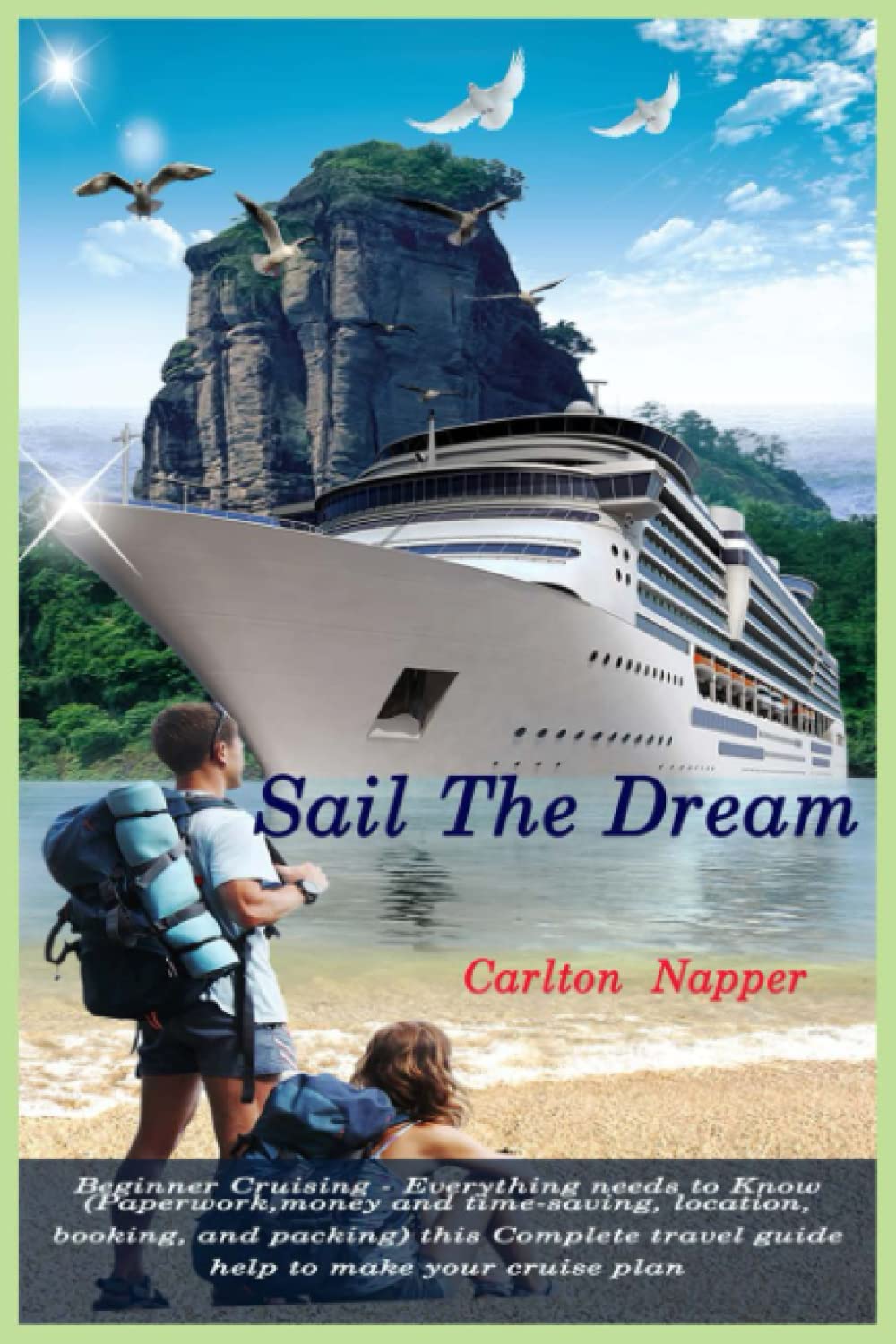 Sail The Dream: Beginner Cruising - Everything needs to Know ( Paperwork, money and time-saving, location, booking, and packing) this Complete travel guide help to make your cruise plan